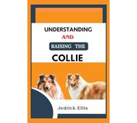 Understanding And Raising The Collie: A Friendly Guide to Home Preparation, Health, Grooming, and Daily Life with Your Dog