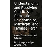 Understanding and Resolving Conflicts in Romantic Relationships, Marriages, and Families Part 1: Causes, Consequences, and Solutions (Understanding ... Causes, Consequences, and Solutions)