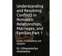 Understanding and Resolving Conflicts in Romantic Relationships, Marriages, and Families Part 1: Causes, Consequences, and Solutions (Understanding ... Causes, Consequences, and Solutions)