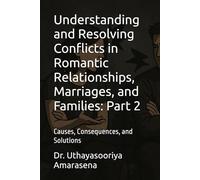 Understanding and Resolving Conflicts in Romantic Relationships, Marriages, and Families: Part 2: Causes, Consequences, and Solutions (Understanding ... Causes, Consequences, and Solutions)