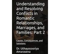 Understanding and Resolving Conflicts in Romantic Relationships, Marriages, and Families: Part 2: Causes, Consequences, and Solutions (Understanding ... Causes, Consequences, and Solutions)