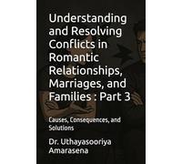 Understanding and Resolving Conflicts in Romantic Relationships, Marriages, and Families : Part 3: Causes, Consequences, and Solutions (Understanding ... Causes, Consequences, and Solutions)