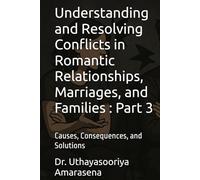 Understanding and Resolving Conflicts in Romantic Relationships, Marriages, and Families : Part 3: Causes, Consequences, and Solutions (Understanding ... Causes, Consequences, and Solutions)