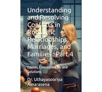 Understanding and Resolving Conflicts in Romantic Relationships, Marriages, and Families : Part 4: Causes, Consequences, and Solutions (Understanding ... Causes, Consequences, and Solutions)