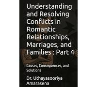 Understanding and Resolving Conflicts in Romantic Relationships, Marriages, and Families : Part 4: Causes, Consequences, and Solutions (Understanding ... Causes, Consequences, and Solutions)