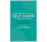 Understanding and Responding to Self-Harm: The One Stop Guide: Practical Advice for Anybody Affected by Self-Harm (One Stop Guides)
