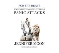 Understanding and stopping panic attacks: For the Brave