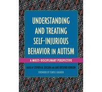 Understanding and Treating Self-Injurious Behavior in Autism: A Multi-Disciplinary Perspective (Understanding and Treating in Autism)