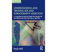 Understanding and Treating Sex and Pornography Addiction: A comprehensive guide for people who struggle with sex addiction and those who want to help them