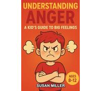Understanding Anger: A Kid’s Guide to Big Feelings: An Engaging Chapter Book for Kids Aged 8-12 to Build Confidence and Control Anger