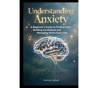 Understanding Anxiety: A Beginner's Guide to Finding Calm, Building Confidence and Managing Stress Everyday (The Anxiety Wellness Collections)