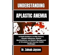 UNDERSTANDING APLASTIC ANEMIA: In-Depth Guidance on Risk Factors, Genetic Influences, Clinical Manifestations, and Modern Management of Circulatory and Vascular Health Challenges