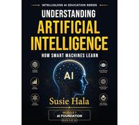 Understanding Artificial Intelligence How Smart Machines Learn: Understanding Artificial Intelligence How Smart Machines Learn ISBN: 978-1-972925-08-9