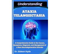 UNDERSTANDING ATAXIA TELANGIECTASIA: A Comprehensive Guide to the Causes, Symptoms, Diagnosis, and Management of a Rare Neurodegenerative Disorder