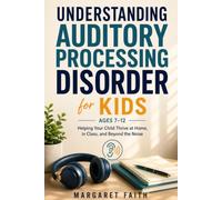 UNDERSTANDING AUDITORY PROCESSING DISORDER FOR KIDS AGES 7-12: Helping Your Child Thrive at Home, in Class, and Beyond the Noise