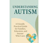 UNDERSTANDING AUTISM: A Friendly Practical Guide for Families, Educators, and Anyone Who Cares