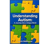 Understanding Autism: A Journey Into a Unique World: Personal Insights Into Life on the Autism Spectrum