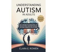 Understanding Autism In Adults: How to Navigate Life, Relationships, and Work with Autism, Build Self-Awareness, and Create a Supportive Life as an Adult