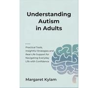 Understanding Autism in Adults: Practical Tools, Insightful Strategies and Real-Life Support for Navigating Everyday Life with Confidence