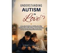 Understanding Autism in Love: A Practical Guide to Building Healthy Relationships with Autism, Communication Tools, and Emotional Understanding