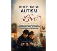 Understanding Autism in Love: A Practical Guide to Building Healthy Relationships with Autism, Communication Tools, and Emotional Understanding (Robert L. Lindberg Autism book library)