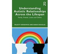 Understanding Autistic Relationships Across the Lifespan: Family, Friends, Lovers and Others