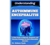 UNDERSTANDING AUTOIMMUNE ENCEPHALITIS: A Clear Guide to Diagnosis, Symptoms, and Recovery Strategies for Brain Inflammation Disorders