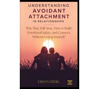 UNDERSTANDING AVOIDANT ATTACHMENT IN RELATIONSHIPS: Why They Pull Away, How to Build Emotional Safety, and Connect Without Losing Yourself