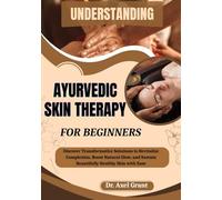 UNDERSTANDING AYURVEDIC SKIN THERAPY FOR BEGINNERS: Holistic Approaches to Natural Beauty Enhancement, Ancient Healing Rituals, Dosha Balancing Techniques, and Botanical Treatments for Skincare