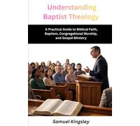 Understanding Baptist Theology: A Practical Guide to Biblical Faith, Baptism, Congregational Worship, and Gospel Ministry (The Baptist Theology Series)