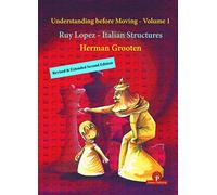 Understanding before Moving Volume 1- Extended Revised Second Edition: Ruy Lopez - Italian Structures (Understanding before Moving, 1)