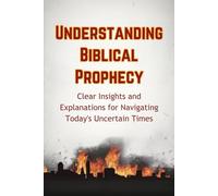 Understanding Biblical Prophecy: Clear Insights and Explanations for Navigating Today's Uncertain Times