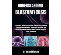 UNDERSTANDING BLASTOMYCOSIS: A Complete Guide To Identifying Risk Factors, Exploring Effective Care Pathways, Supporting Recovery, And Enhancing Daily Health Outcomes Through Evidence-Based Knowledge