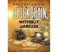 Understanding Blockchain Without Jargon: Discover The World Of Blockchain From Digital Money To Smart Contracts To Decentralized Organizations And Explore The Future Of Trust And Ownership