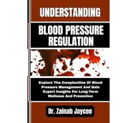 UNDERSTANDING BLOOD PRESSURE REGULATION: Explore The Complexities Of Blood Pressure Management And Gain Expert Insights For Long-Term Wellness And Prevention