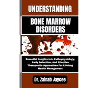 UNDERSTANDING BONE MARROW DISORDERS: Essential Insights Into Pathophysiology, Early Detection, And Effective Therapeutic Approaches For Lifelong Health Management