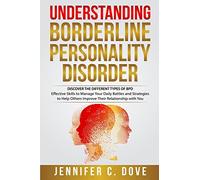 Understanding Borderline Personality Disorder: DISCOVER THE DIFFERENT TYPES OF BPD: Effective Skills to Manage Your Daily Battles and Strategies to Help Others Improve Their Relationship with You