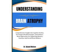 UNDERSTANDING BRAIN ATROPHY: Comprehensive Insights Into Cognitive Decline, Neurological Health Strategies, And Evidence-Based Approaches For Supporting Memory, Function, And Overall Brain Wellness