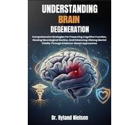 UNDERSTANDING BRAIN DEGENERATION: Comprehensive Strategies For Preserving Cognitive Function, Slowing Neurological Decline, And Enhancing Lifelong Mental Vitality Through Evidence-Based Approaches