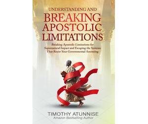 Understanding & Breaking Apostolic Limitations: Breaking Apostolic Limitations for Supernatural Impact and Escaping the Systems That Resist Your Governmental Anointing: 3 (Apostolic Ministry)