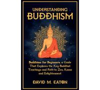 UNDERSTANDING BUDDHISM: Buddhism for Beginners, A guide that explores the Key Buddhist teachings and path to Zen, Kama and Enlightenment (Journey Of Wisdom)