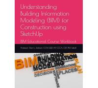 Understanding Building Information Modeling (BIM) for Construction using SketchUp: BIM Educational Course Workbook