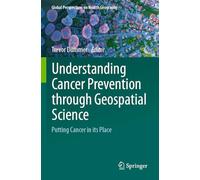 Understanding Cancer Prevention through Geospatial Science: Putting Cancer in its Place (Global Perspectives on Health Geography)