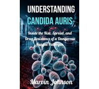 Understanding Candida Auris: Inside the Rise, Spread, and Drug Resistance of a Dangerous Fungal Pathogen