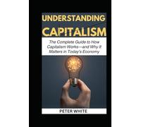 UNDERSTANDING CAPITALISM: The Complete Guide to How Capitalism Works-and Why It Matters in Today’s Economy