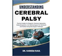 UNDERSTANDING CEREBRAL PALSY: Practical Insights On Diagnosis, Treatment Approaches, Daily Management, And Lifelong Support For Individuals And Families Facing Neurological Challenges