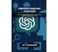UNDERSTANDING ChatGPT: How to Use AI to Save Time, Boost Ideas, and Simplify Everyday Tasks