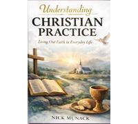 UNDERSTANDING CHRISTIAN PRACTICE: Living Out Faith in Everyday Life