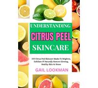 UNDERSTANDING CITRUS PEEL SKINCARE: DIY Citrus Peel Skincare Masks To Brighten, Exfoliate & Naturally Restore Glowing, Healthy Skin At Home