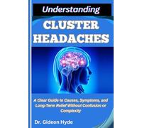 UNDERSTANDING CLUSTER HEADACHES: A Clear Guide to Causes, Symptoms, and Long-Term Relief without Confusion or Complexity